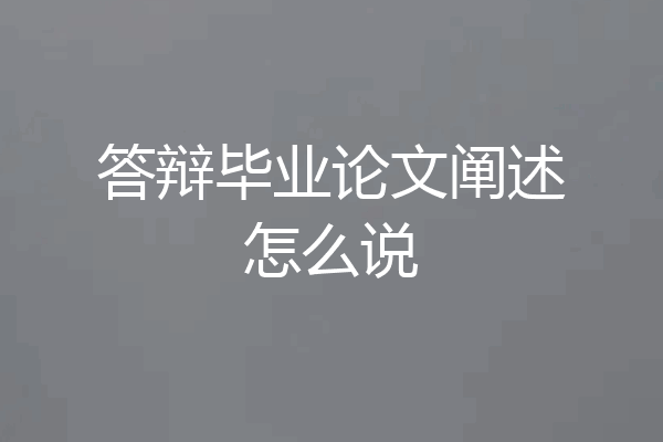 答辩毕业论文阐述怎么说