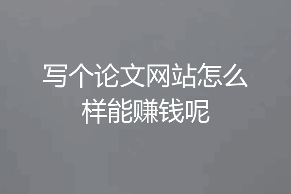 写个论文网站怎么样能赚钱呢