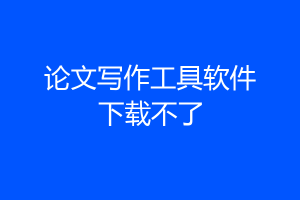 论文写作工具软件下载不了