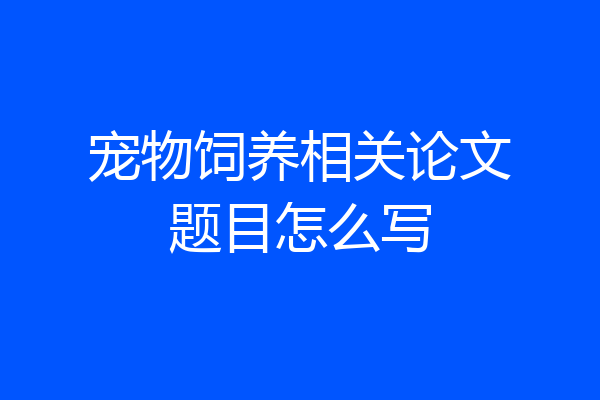 宠物饲养相关论文题目怎么写