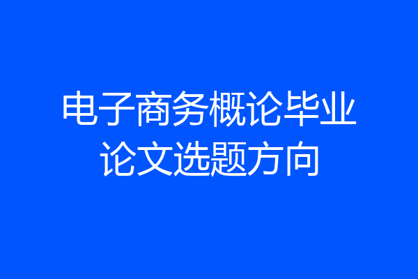 电子商务概论毕业论文选题方向