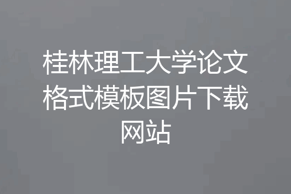 桂林理工大学论文格式模板图片下载网站