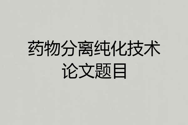 药物分离纯化技术论文题目