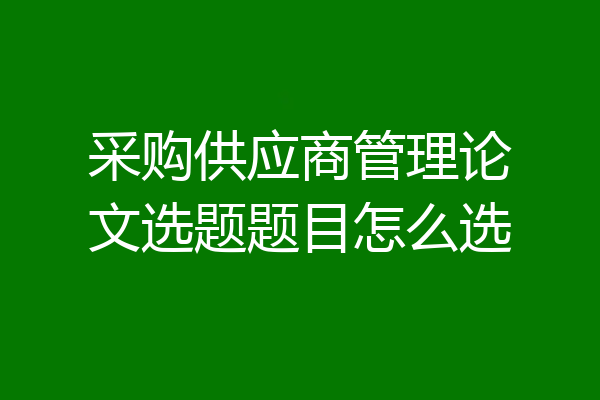 采购供应商管理论文选题题目怎么选