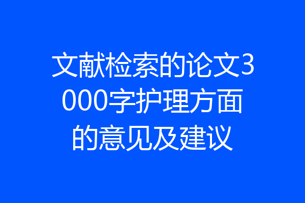 文献检索的论文3000字护理方面的意见及建议
