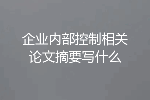 企业内部控制相关论文摘要写什么