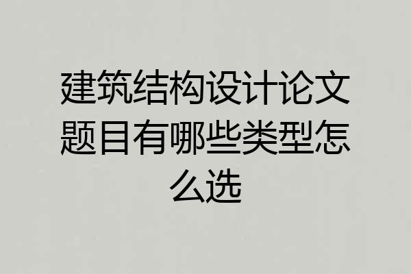 建筑结构设计论文题目有哪些类型怎么选
