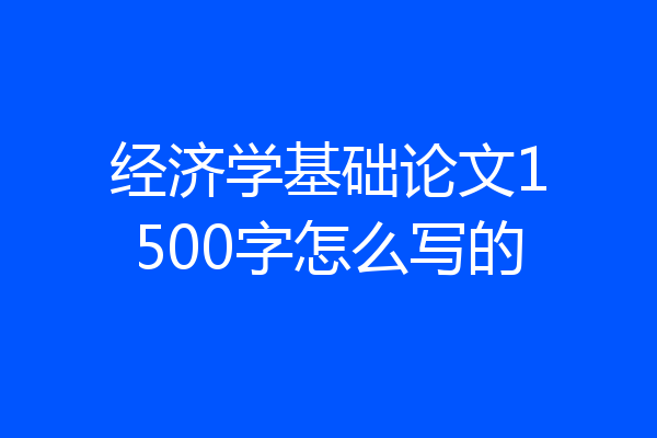 经济学基础论文1500字怎么写的
