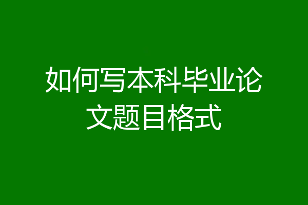 如何写本科毕业论文题目格式