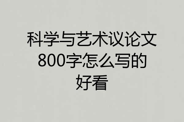 科学与艺术议论文800字怎么写的好看
