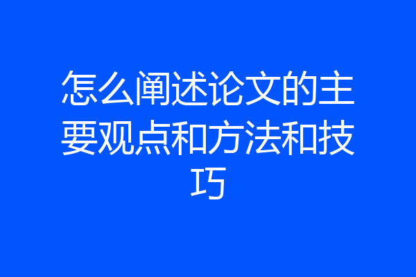 怎么阐述论文的主要观点和方法和技巧