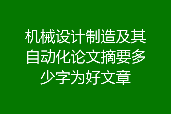 机械设计制造及其自动化论文摘要多少字为好文章