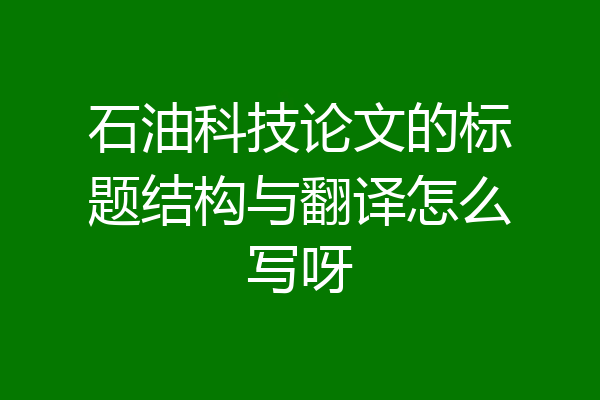 石油科技论文的标题结构与翻译怎么写呀