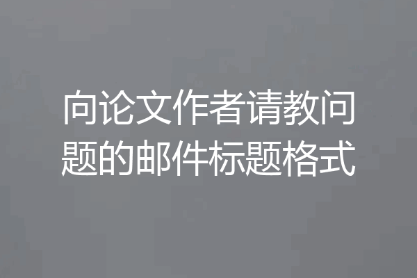 向论文作者请教问题的邮件标题格式