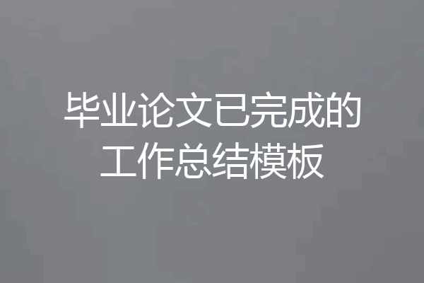 毕业论文已完成的工作总结模板