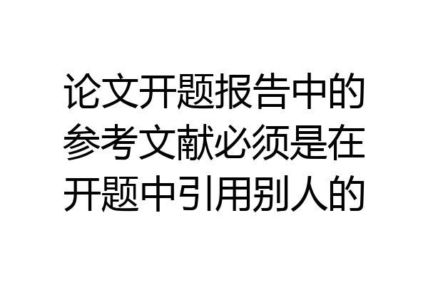 论文开题报告中的参考文献必须是在开题中引用别人的