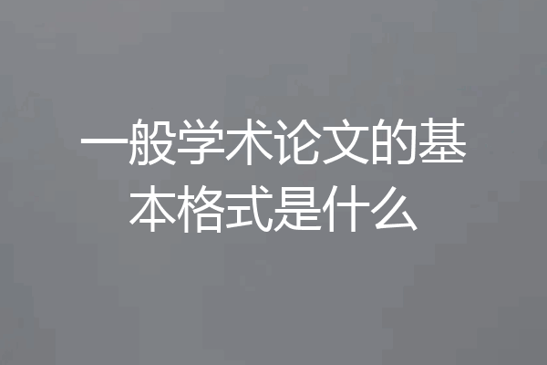 一般学术论文的基本格式是什么