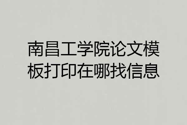 南昌工学院论文模板打印在哪找信息