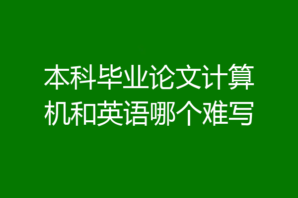 本科毕业论文计算机和英语哪个难写