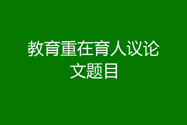 教育重在育人议论文题目