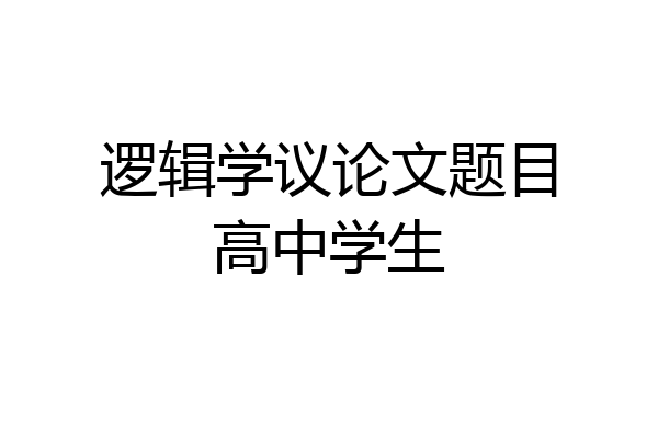 逻辑学议论文题目高中学生