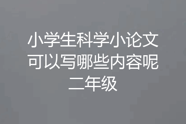 小学生科学小论文可以写哪些内容呢二年级