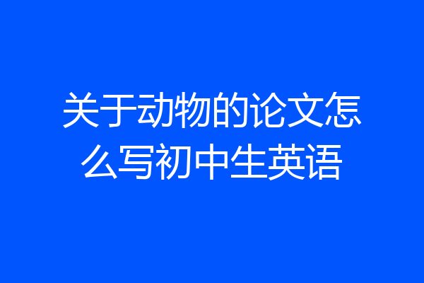 关于动物的论文怎么写初中生英语