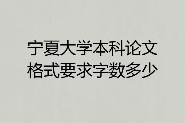 宁夏大学本科论文格式要求字数多少