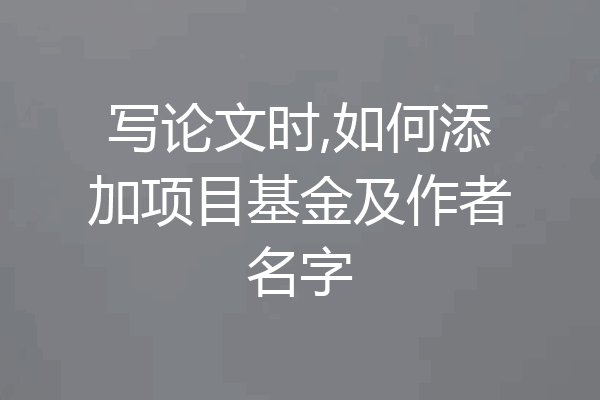 写论文时,如何添加项目基金及作者名字