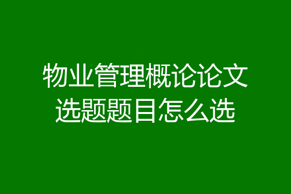 物业管理概论论文选题题目怎么选
