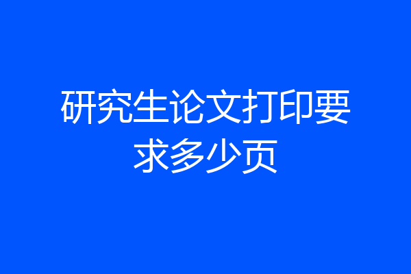 研究生论文打印要求多少页