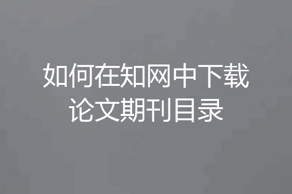 如何在知网中下载论文期刊目录