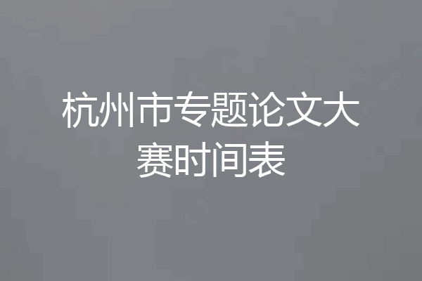 杭州市专题论文大赛时间表