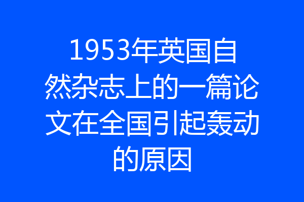 1953年英国自然杂志上的一篇论文在全国引起轰动的原因