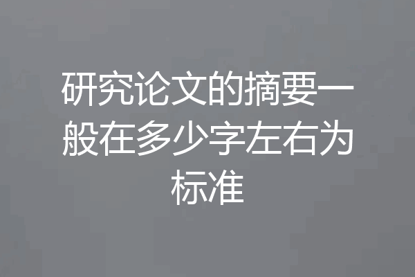 研究论文的摘要一般在多少字左右为标准