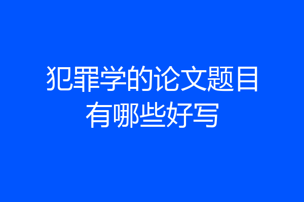 犯罪学的论文题目有哪些好写