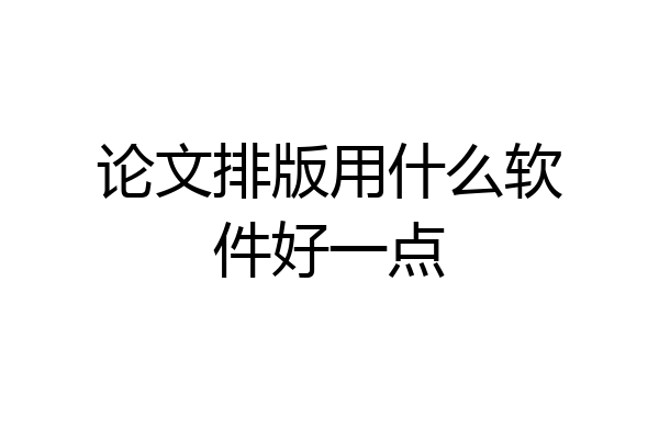 论文排版用什么软件好一点