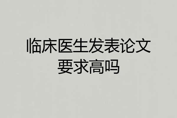 临床医生发表论文要求高吗