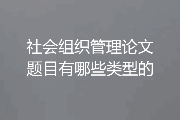 社会组织管理论文题目有哪些类型的