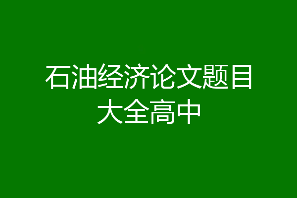 石油经济论文题目大全高中