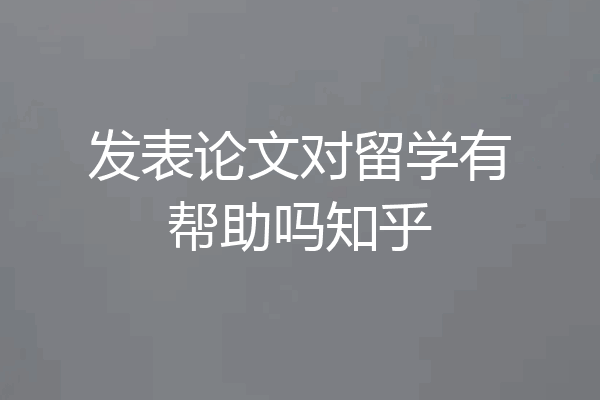 发表论文对留学有帮助吗知乎