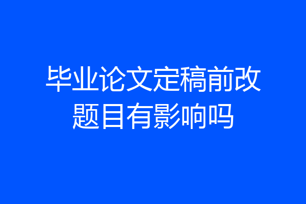 毕业论文定稿前改题目有影响吗