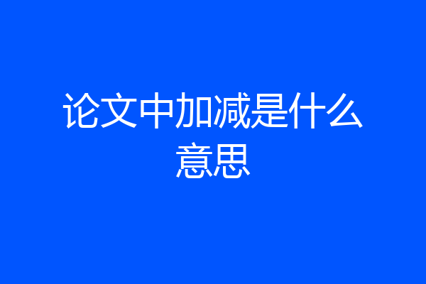 论文中加减是什么意思