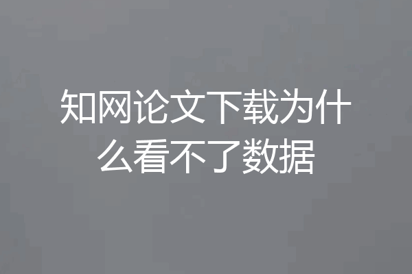 知网论文下载为什么看不了数据