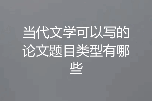 当代文学可以写的论文题目类型有哪些