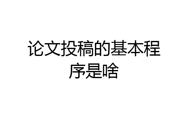 论文投稿的基本程序是啥