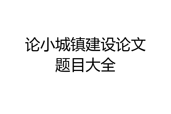 论小城镇建设论文题目大全