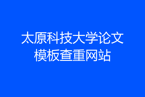 太原科技大学论文模板查重网站