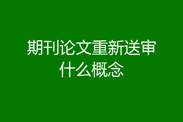 期刊论文重新送审什么概念