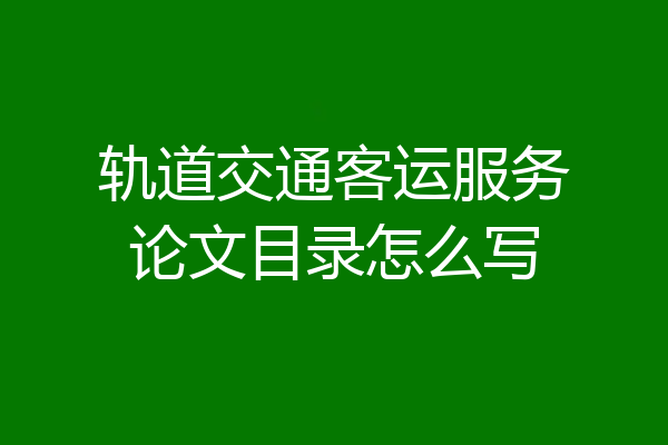 轨道交通客运服务论文目录怎么写